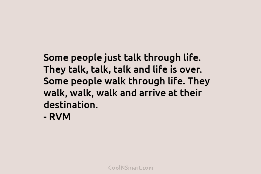 Some people just talk through life. They talk, talk, talk and life is over. Some...