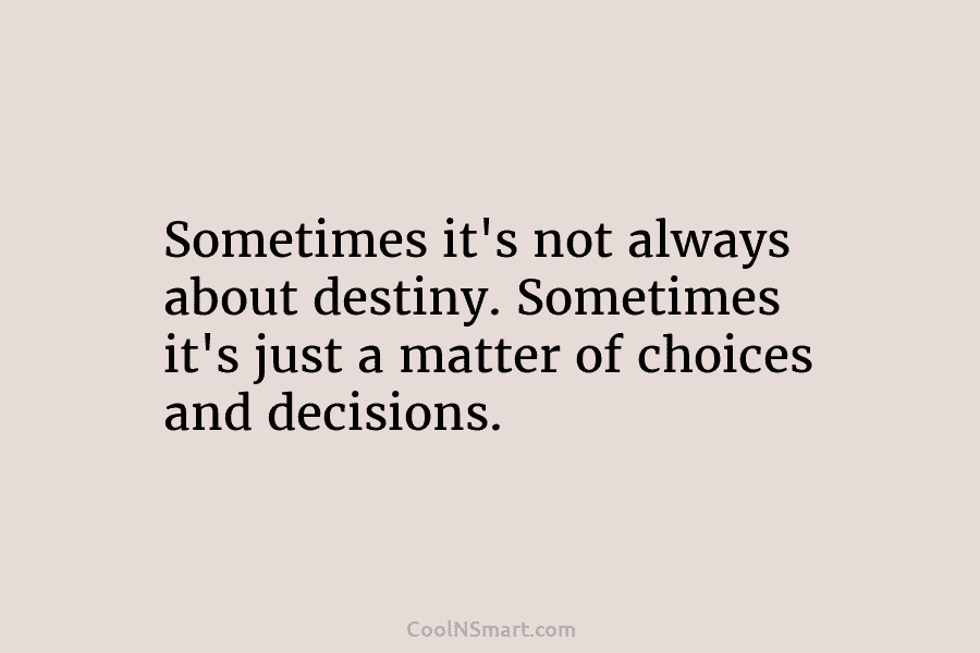 Sometimes it’s not always about destiny. Sometimes it’s just a matter of choices and decisions.