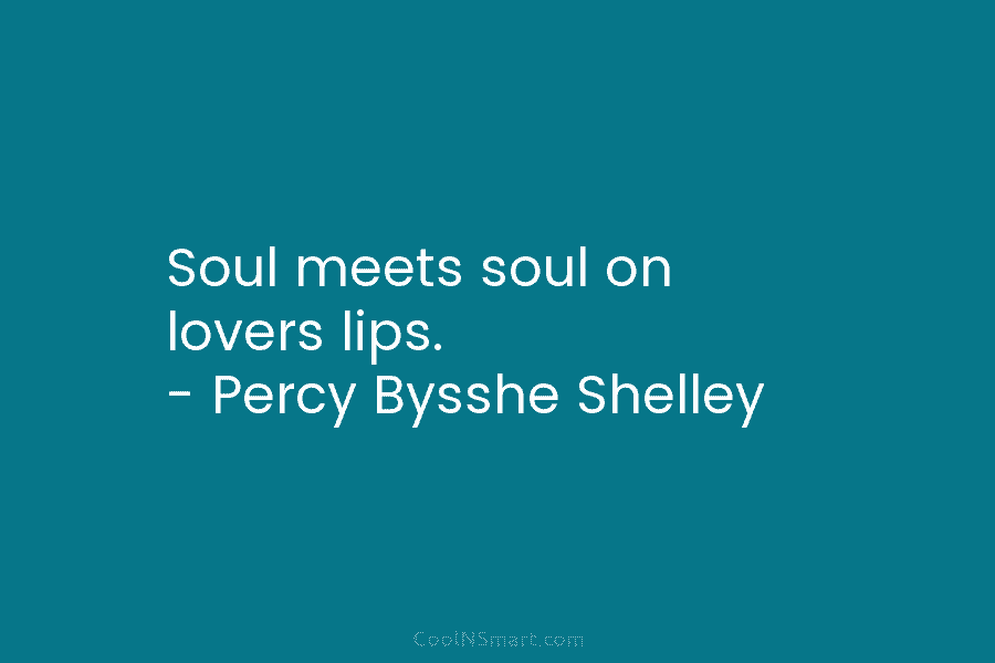 Soul meets soul on lovers lips. – Percy Bysshe Shelley