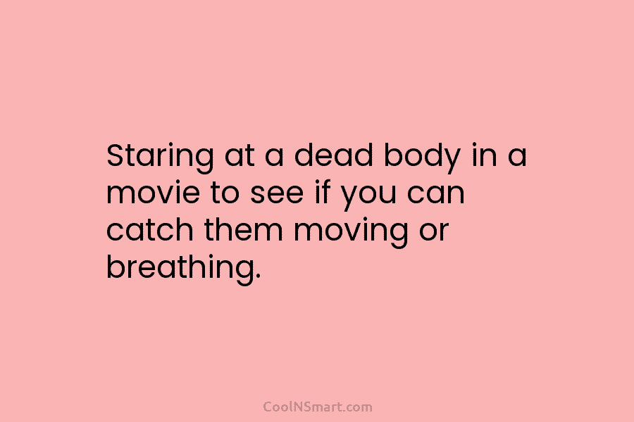 Staring at a dead body in a movie to see if you can catch them moving or breathing.