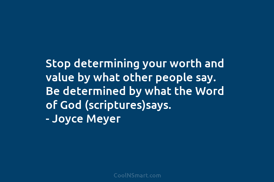 Stop determining your worth and value by what other people say. Be determined by what...
