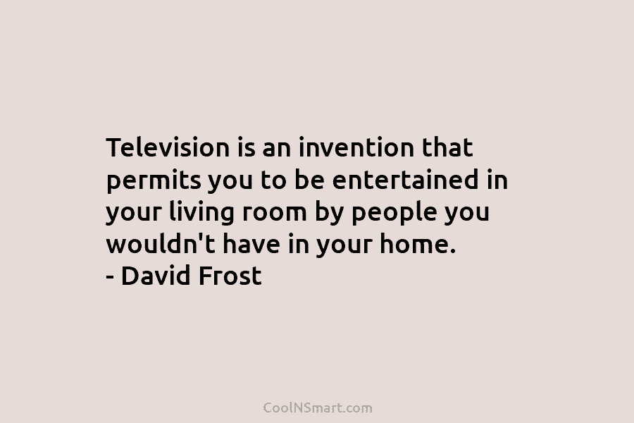 Television is an invention that permits you to be entertained in your living room by...