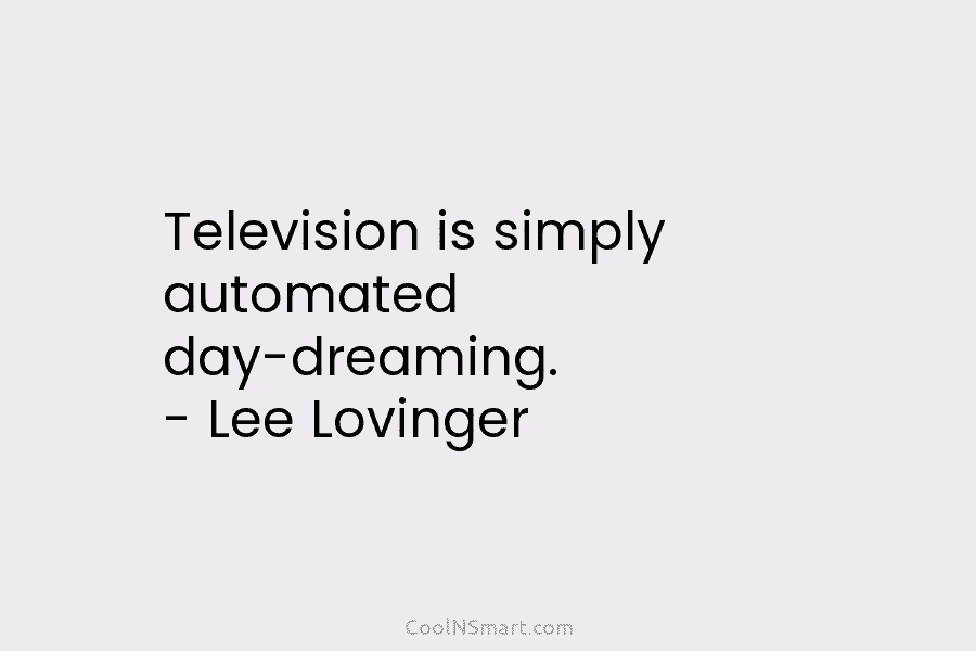 Television is simply automated day-dreaming. – Lee Lovinger