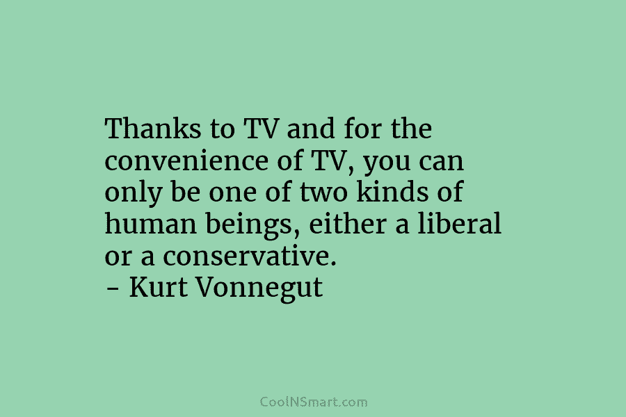 Thanks to TV and for the convenience of TV, you can only be one of two kinds of human beings,...