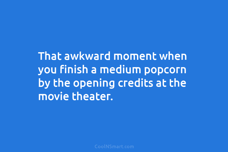 That awkward moment when you finish a medium popcorn by the opening credits at the movie theater.