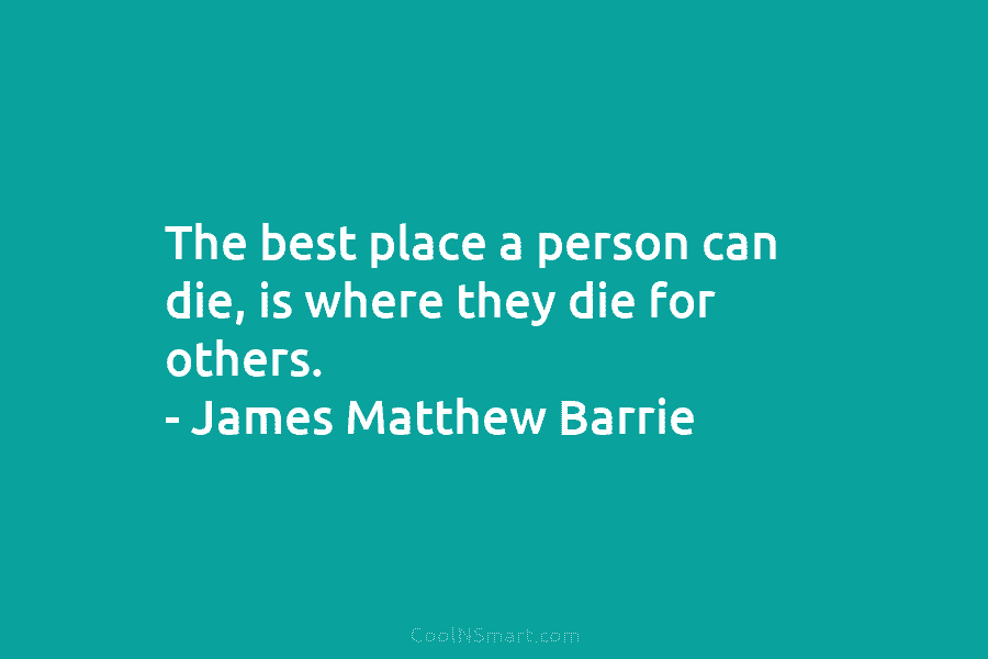 The best place a person can die, is where they die for others. – James...