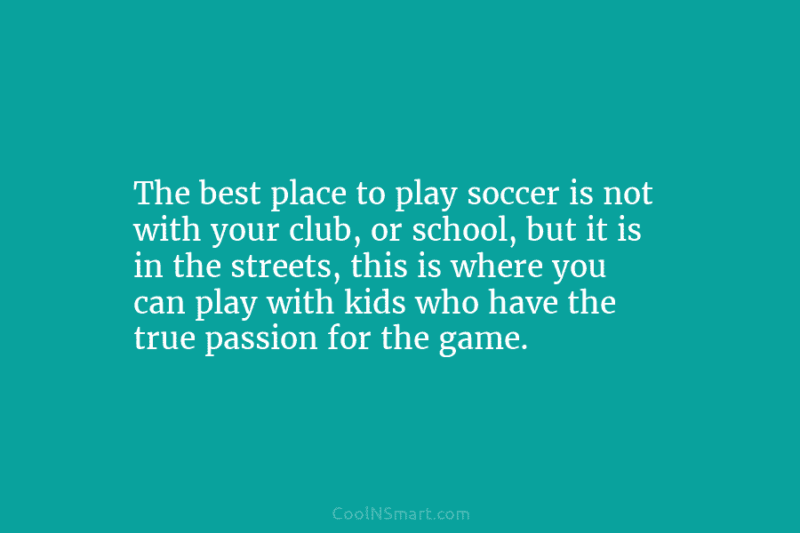 The best place to play soccer is not with your club, or school, but it...