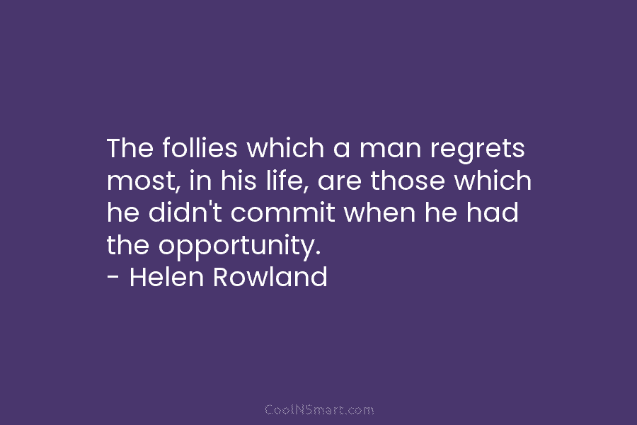 The follies which a man regrets most, in his life, are those which he didn’t...