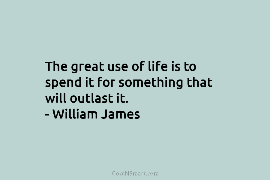 The great use of life is to spend it for something that will outlast it....
