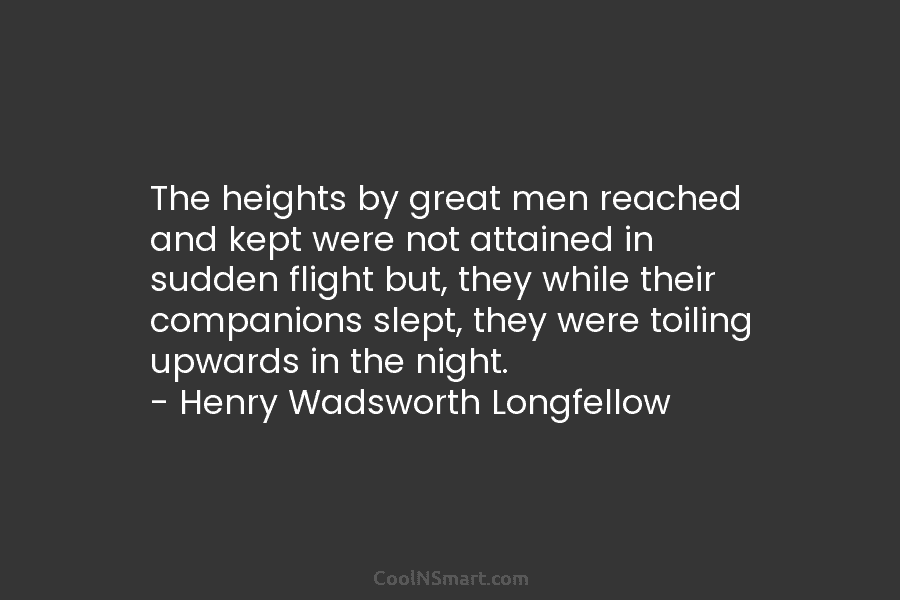 The heights by great men reached and kept were not attained in sudden flight but, they while their companions slept,...
