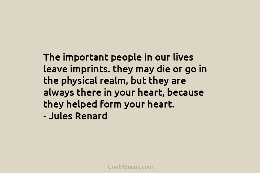 The important people in our lives leave imprints. they may die or go in the...