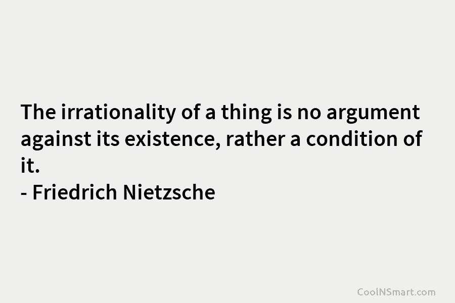 The irrationality of a thing is no argument against its existence, rather a condition of...