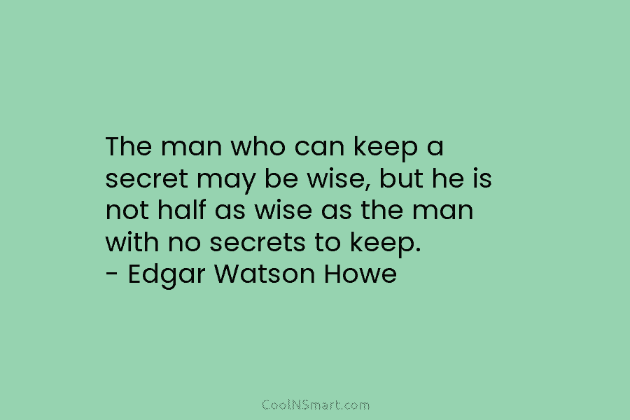 The man who can keep a secret may be wise, but he is not half...