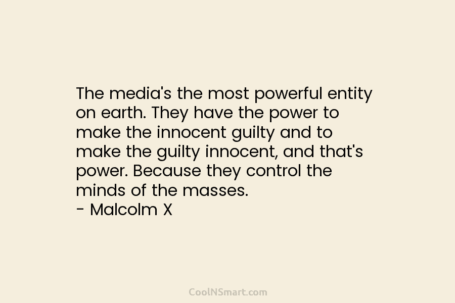 The media’s the most powerful entity on earth. They have the power to make the...
