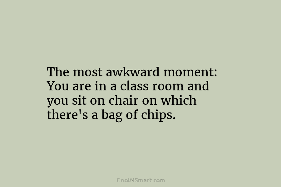 The most awkward moment: You are in a class room and you sit on chair...