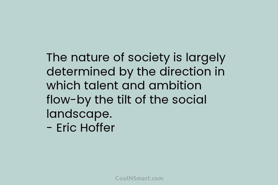 The nature of society is largely determined by the direction in which talent and ambition...