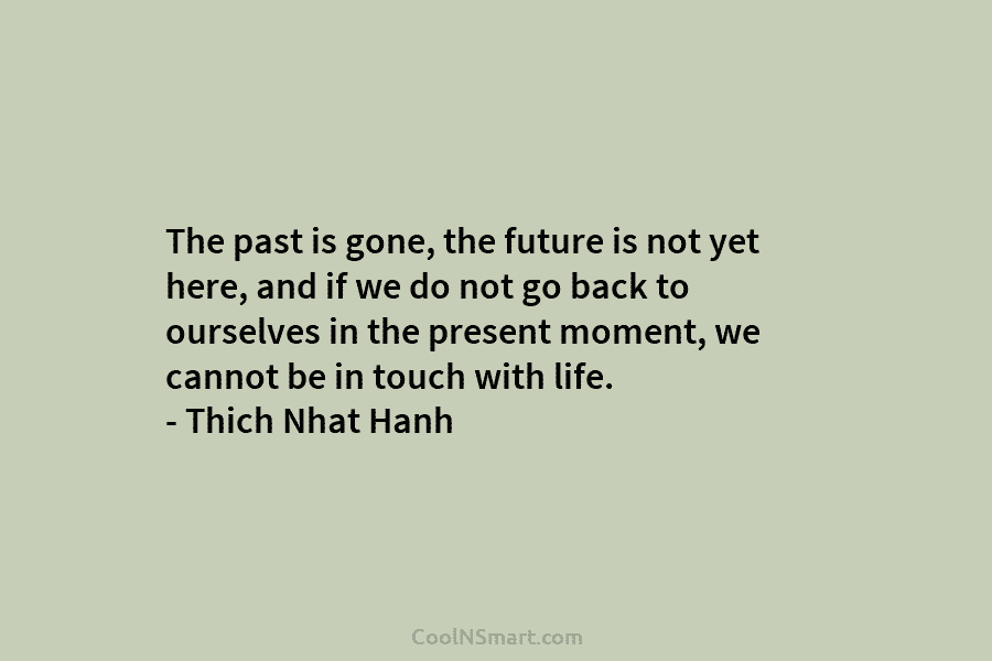 The past is gone, the future is not yet here, and if we do not...