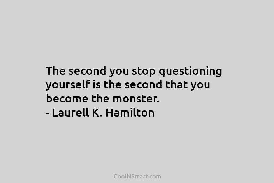 The second you stop questioning yourself is the second that you become the monster. –...