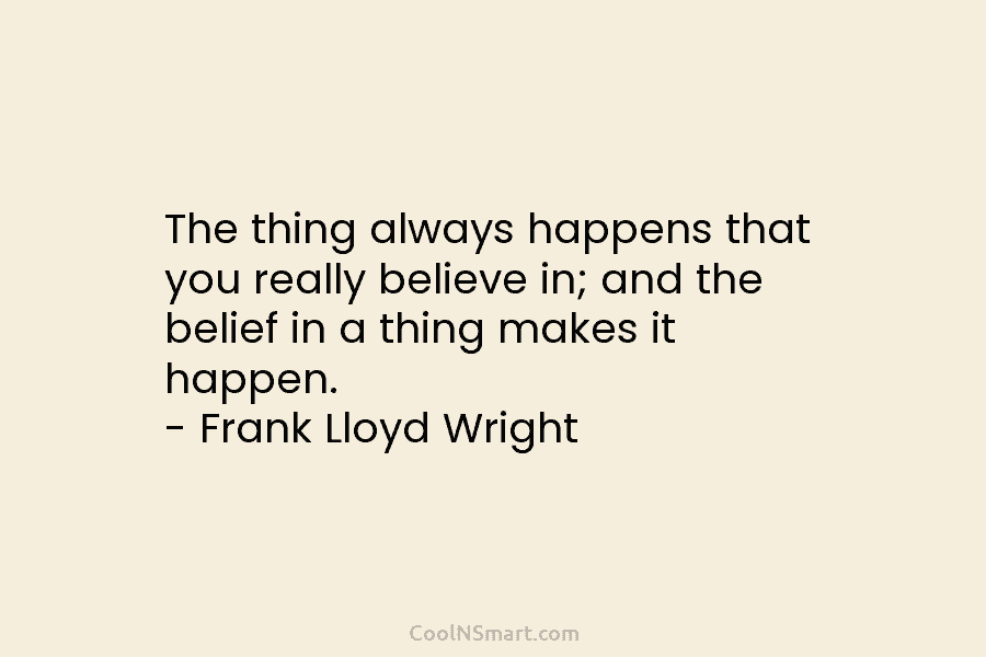 The thing always happens that you really believe in; and the belief in a thing makes it happen. – Frank...