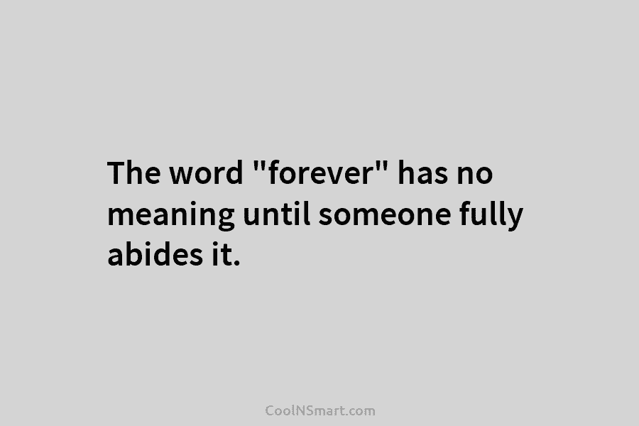 The word “forever” has no meaning until someone fully abides it.