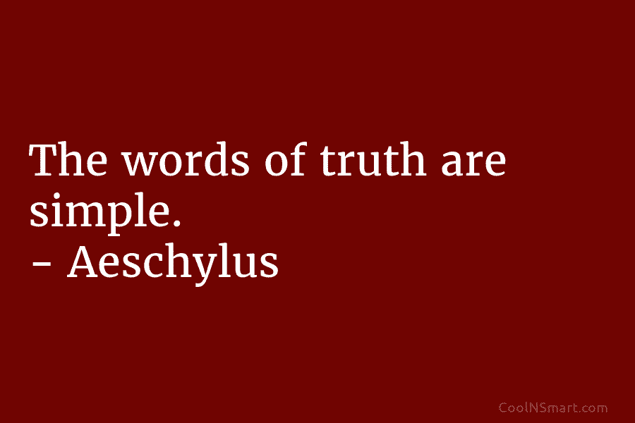 The words of truth are simple. – Aeschylus