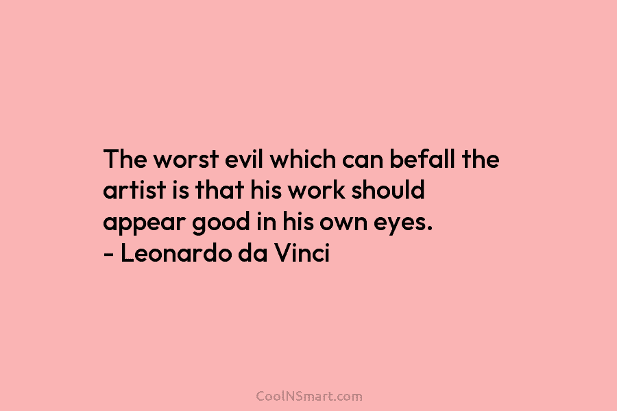 The worst evil which can befall the artist is that his work should appear good in his own eyes. –...