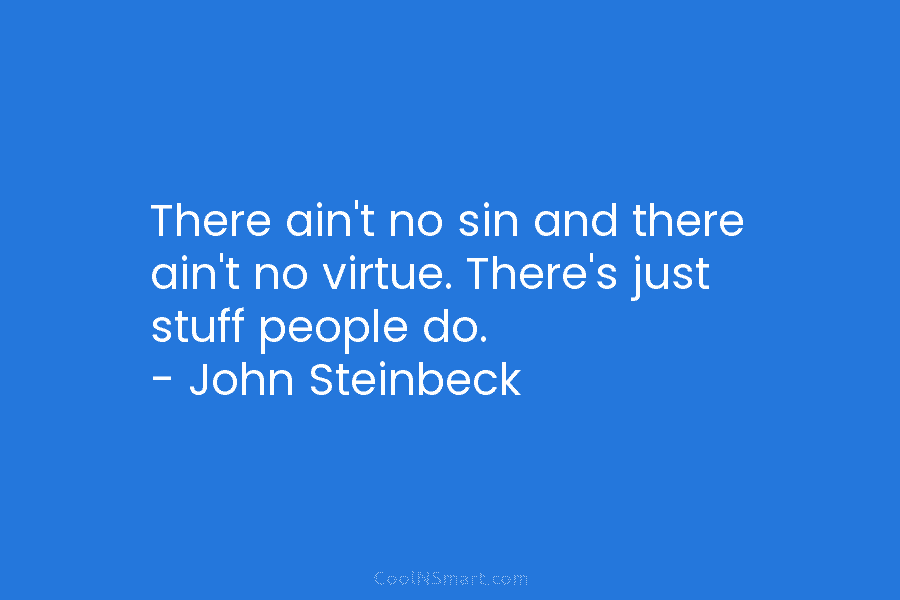 There ain’t no sin and there ain’t no virtue. There’s just stuff people do. – John Steinbeck