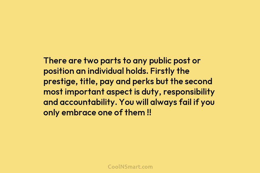 There are two parts to any public post or position an individual holds. Firstly the prestige, title, pay and perks...