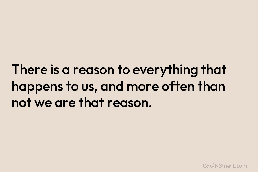 There is a reason to everything that happens to us, and more often than not...