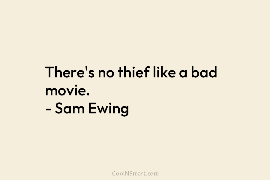 There’s no thief like a bad movie. – Sam Ewing