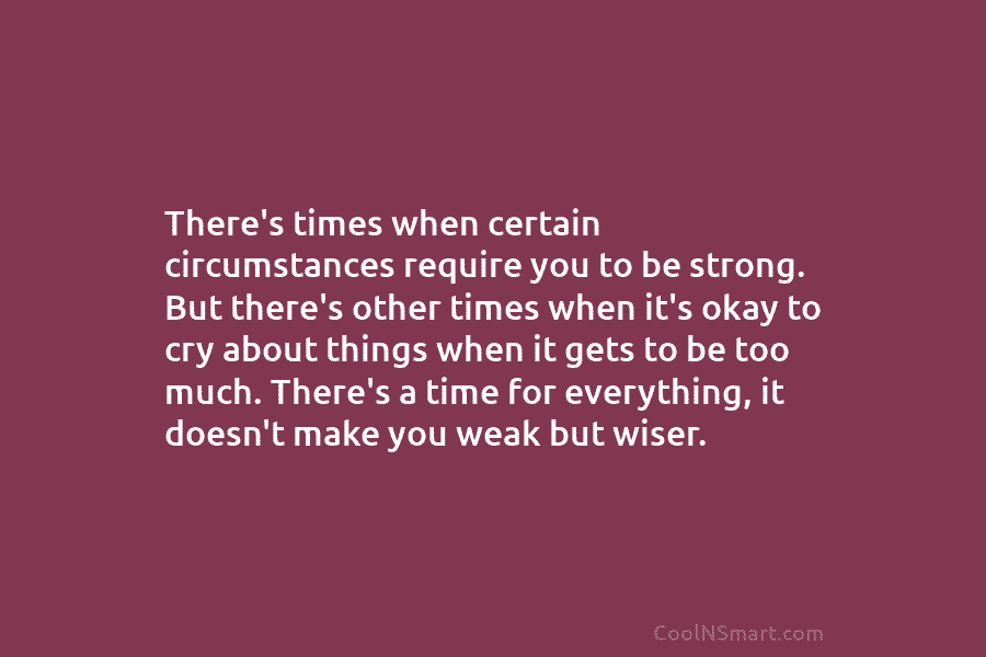 There’s times when certain circumstances require you to be strong. But there’s other times when it’s okay to cry about...