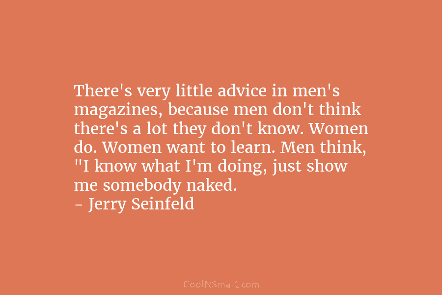 There’s very little advice in men’s magazines, because men don’t think there’s a lot they...