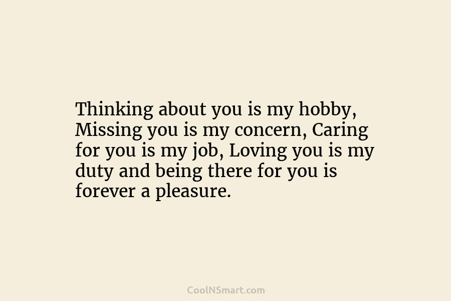 Thinking about you is my hobby, Missing you is my concern, Caring for you is...