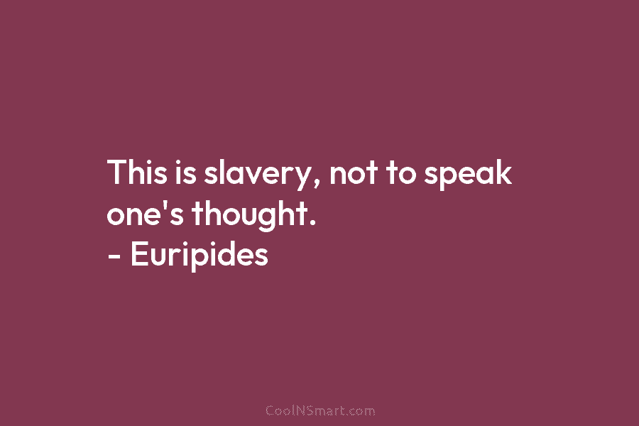 This is slavery, not to speak one’s thought. – Euripides