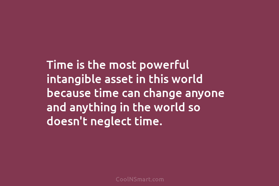 Time is the most powerful intangible asset in this world because time can change anyone...