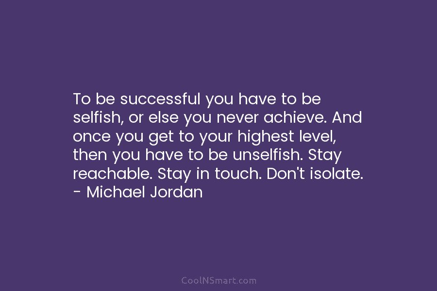 To be successful you have to be selfish, or else you never achieve. And once...