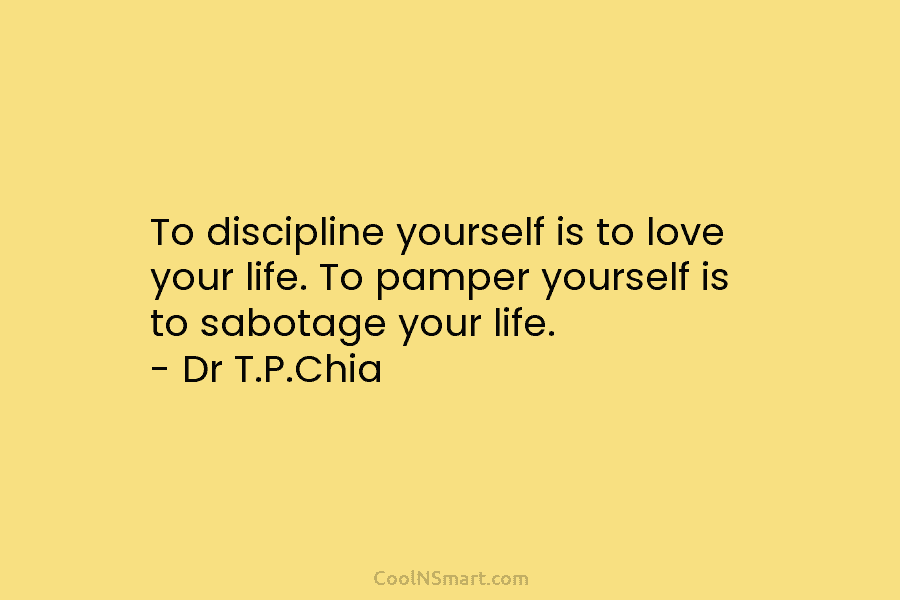 To discipline yourself is to love your life. To pamper yourself is to sabotage your...