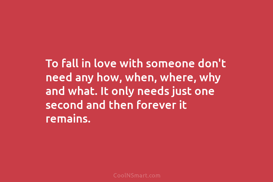 To fall in love with someone don’t need any how, when, where, why and what....