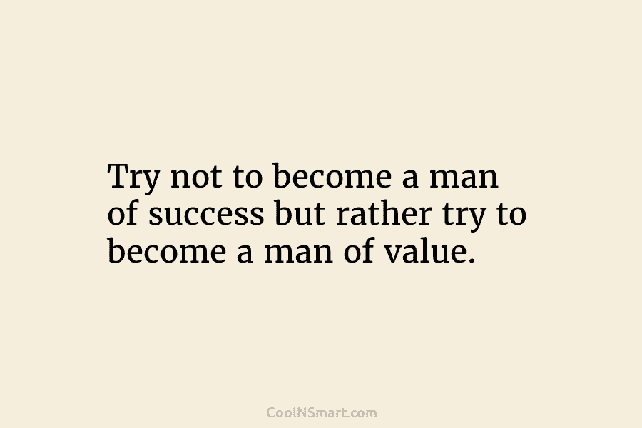 Try not to become a man of success but rather try to become a man...
