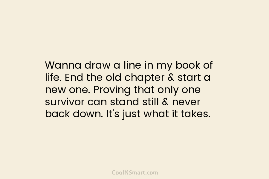 Wanna draw a line in my book of life. End the old chapter & start a new one. Proving that...