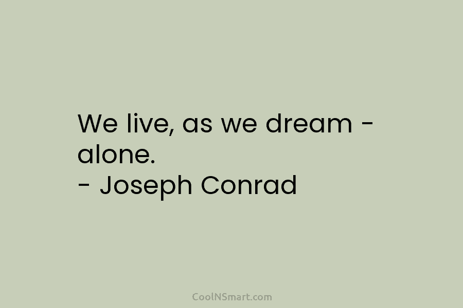 We live, as we dream – alone. – Joseph Conrad