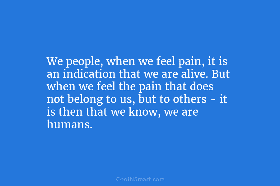 We people, when we feel pain, it is an indication that we are alive. But...
