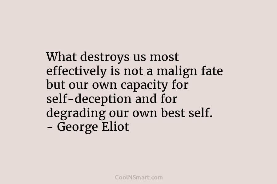 What destroys us most effectively is not a malign fate but our own capacity for self-deception and for degrading our...