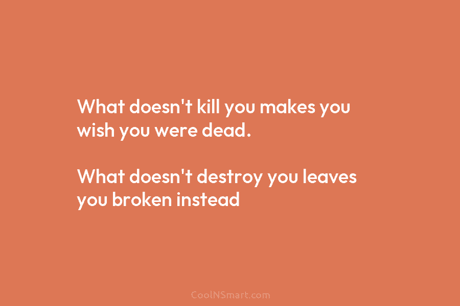 What doesn’t kill you makes you wish you were dead. What doesn’t destroy you leaves...