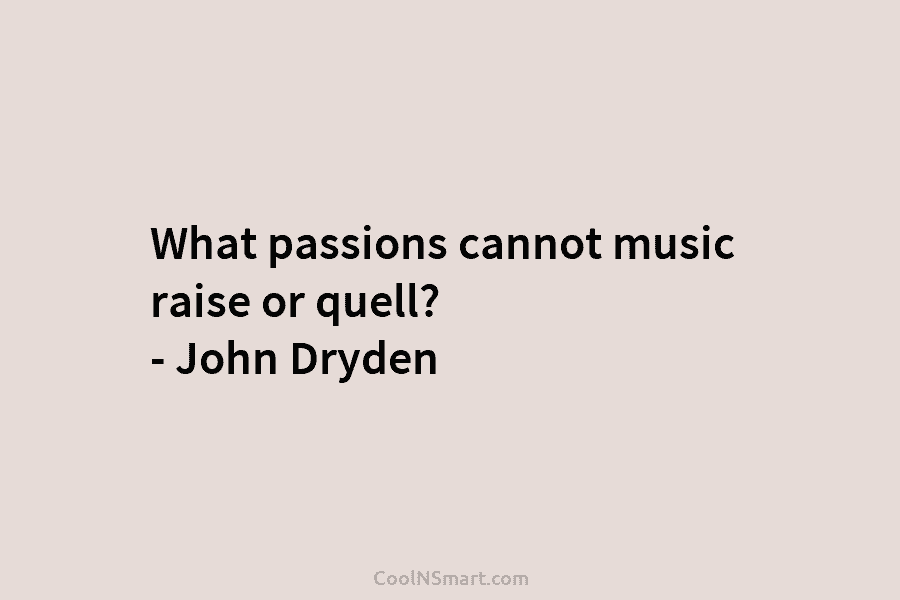 What passions cannot music raise or quell? – John Dryden