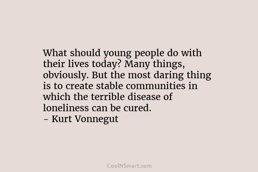 What should young people do with their lives today? Many things, obviously. But the most daring thing is to create...