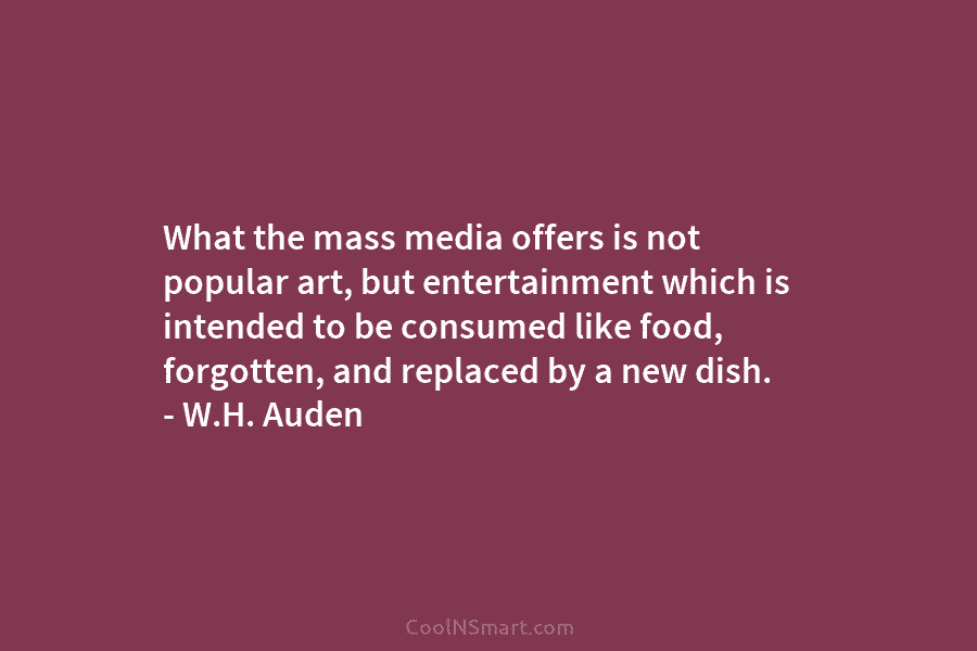 What the mass media offers is not popular art, but entertainment which is intended to be consumed like food, forgotten,...