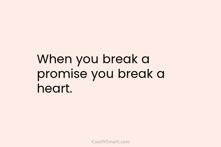 When you break a promise you break a heart.