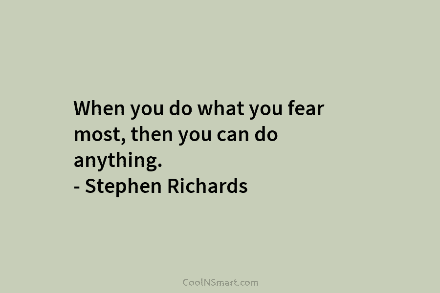 When you do what you fear most, then you can do anything. – Stephen Richards