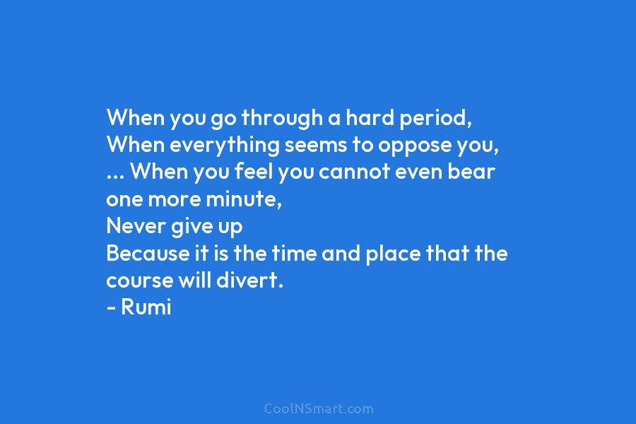 When you go through a hard period, When everything seems to oppose you, … When...